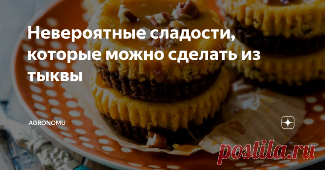 Невероятные сладости, которые можно сделать из тыквы Предлагаем вашему вниманию несколько рецептов как сделать тыкву вкусной и разнообразить наши сладости.