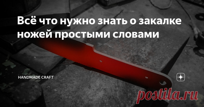 Всё что нужно знать о закалке ножей простыми словами Однажды мне на глаза попалось видео, где молодой парень пытается сделать нож из столовой ложки. Он на полном серьезе рассуждал обо всех выполняемых операциях, и подробно описывал последовательность своих действий. И вот, когда его ложка стала похожа на клинок, настало время термообработки. Парень пошел на кухню и зажег простую газовую плиту. Разогрев на огне свою поделку до красна, он макнул ее в