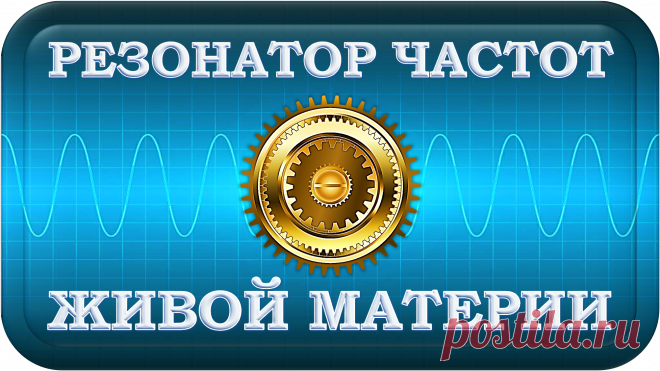 РЕЗОНАТОР ЧАСТОТ ЖИВОЙ МАТЕРИИ
«РЧЖМ-9999»
УЛУЧШАЮЩИЙ РЕЗОНАНС!