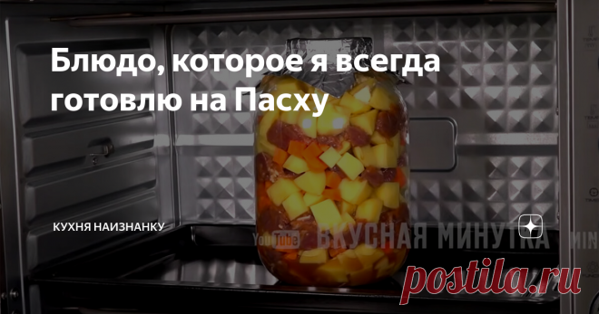 Блюдо, которое я всегда готовлю на Пасху В доме у бабушки раньше собирались на Пасху практически все родственники. И она готовила картошечку с мясом в духовке. Ели все - и дети, и взрослые. Потому что отказаться от такого вкусного и очень ароматного блюда было просто невозможно!