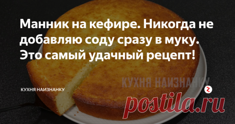 Манник на кефире. Никогда не добавляю соду сразу в муку. Это самый удачный рецепт! Это самый удачный рецепт манника, который я знаю! Всегда получается пышный, нежный и очень-очень вкусный. Если вы никогда не готовили манник или он у вас по какой-то причине не получался - попробуйте этот рецепт. Я в нем уверена на 100%. можно готовить его и в духовке, и в мультиварке - всегда отличный результат! А рецепт при этом простейший. Нужно запомнить лишь пару тонкостей))
Как я готовлю это