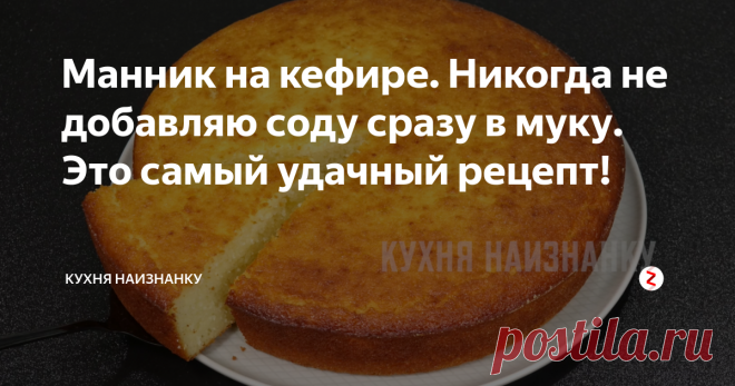 Манник на кефире. Никогда не добавляю соду сразу в муку. Это самый удачный рецепт! Это самый удачный рецепт манника, который я знаю! Всегда получается пышный, нежный и очень-очень вкусный. Если вы никогда не готовили манник или он у вас по какой-то причине не получался - попробуйте этот рецепт. Я в нем уверена на 100%. можно готовить его и в духовке, и в мультиварке - всегда отличный результат! А рецепт при этом простейший. Нужно запомнить лишь пару тонкостей))
Как я готовлю это