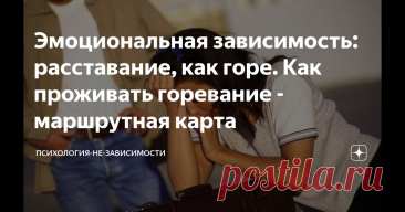 Эмоциональная зависимость: расставание, как горе. Как проживать горевание - маршрутная карта Статья автора «Психология-НЕ-зависимости» в Дзене ✍: Вы переживаете расставание, а родные и друзья говорят вам: «Да перестает так убиваться! То же мне горе!» Не торопитесь к ним прислушиваться.