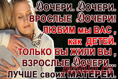 ДОЧЕРИ, ДОЧЕРИ...

Дочери, дочери,
Взрослые дочери,
Выросли вы невзначай.
В детстве вам матери
Счастье пророчили,
Прочь отводили печаль.
Дочери, дочери,
Взрослые дочери,
Выросли вы невзначай.
Только бы не были
Вы одинокими
После разлук и утрат.
Часто мужчины нас
Любят нестрогими,
В жены лишь строгих хотят.
Только бы не были
Вы одинокими
После разлук и утрат.

Дочери, дочери,
Взрослые дочери,
Нежим мы вас, как детей,
Только бы жили вы,
Взрослые дочери,
Лучше своих матерей.
...