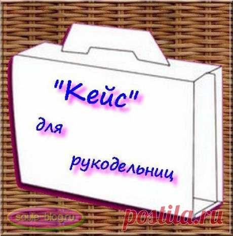 &quot;Кейс&quot; для рукодельниц - что это такое? | Блог Сауле Вагаповой о вязании
