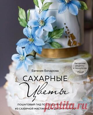 Сахарные цветы. Пошаговый гид по созданию цветов из сахарной мастики для декора тортов 2022