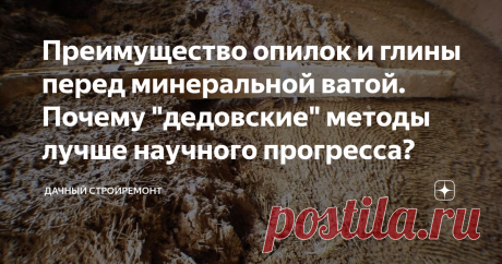 Преимущество опилок и глины перед минеральной ватой. Почему "дедовские" методы лучше научного прогресса? Как часто мы гонимся за техническим прогрессом, современными технологиями, напрочь забывая о старых добрых методах, которыми пользовались ещё наши прадеды. Я решил сегодня сравнить характеристики опилок, глины и дерева с пенополистиролом, газобетоном и минеральной ватой, которые так популярны на сегодняшний день.
Многие строители, считающие себя суперсовременными и проф...