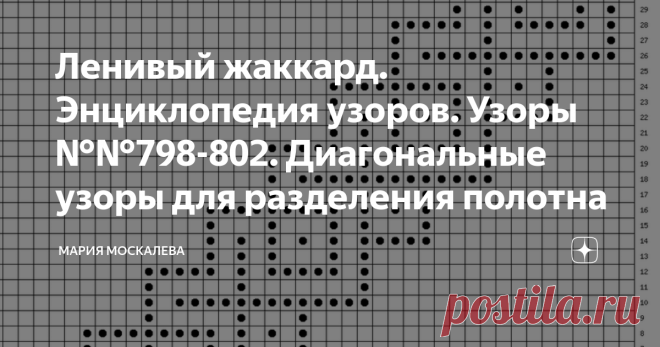 Ленивый жаккард. Энциклопедия узоров. Узоры №№798-802. Диагональные узоры для разделения полотна Здравствуйте. Есть такие узоры, которые прямо просятся, чтобы их использовали для зонирования трикотажного полотна.  Сегодня несколько таких узоров. 
 В основном это узоры - лесенки. 
И стало быть, большинство из них можно использовать для оформления регланных линий. А дальше - например рукава и спинка в мелкий квадратик/мелкий узор; а полочка - в квадратик покрупнее...  Узор №...