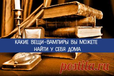 Какие вещи-вампиры вы можете найти у себя дома 
Наши дома и квартиры наполнены самыми различными вещами, многие из которых крайне негативно влияют на энергетику человека. Поэтому от некоторых предметов обихода необходимо избавляться.
 
Обычные вещ…