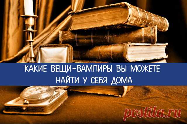 Какие вещи-вампиры вы можете найти у себя дома 
Наши дома и квартиры наполнены самыми различными вещами, многие из которых крайне негативно влияют на энергетику человека. Поэтому от некоторых предметов обихода необходимо избавляться.
 
Обычные вещ…