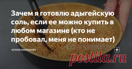 Зачем я готовлю адыгейскую соль, если ее можно купить в любом магазине (кто не пробовал, меня не понимает) Статья автора «Кухня наизнанку» в Дзене ✍: Да, купить можно, я тоже раньше покупала, пока однажды не потратила 5 минут на приготовление СВОЕЙ адыгейской соли! И всё, больше не покупаю!