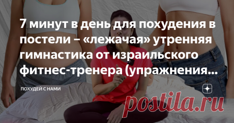 7 минут в день для похудения в постели – «лежачая» утренняя гимнастика от израильского фитнес-тренера (упражнения на пресс) Лежать и худеть, оказывается, можно, но при условии, что вы лежа будете выполнять несколько нехитрых упражнений. Все они включены в утренний комплекс, о котором подробно рассказываю сегодня!