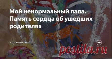 Мой ненормальный папа. Память сердца об ушедших родителях С высоты возраста детское прошлое видится по-другому. Появляется понимание взрослого к взрослым, оставшимся в детстве. Меньше пристрастия, больше любви, ведь любят без условий, несмотря на недостатки. Да и сами мы, дяди и тёти, давно уже не без греха.
Вы тоже вспоминаете своих родителей, отпустив им все прегрешения?
Мой ненормальный папа
— Папа, что такое норма?