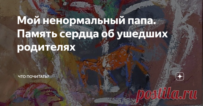 Мой ненормальный папа. Память сердца об ушедших родителях С высоты возраста детское прошлое видится по-другому. Появляется понимание взрослого к взрослым, оставшимся в детстве. Меньше пристрастия, больше любви, ведь любят без условий, несмотря на недостатки. Да и сами мы, дяди и тёти, давно уже не без греха.
Вы тоже вспоминаете своих родителей, отпустив им все прегрешения?
Мой ненормальный папа
— Папа, что такое норма?