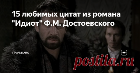 15 любимых цитат из романа "Идиот" Ф.М. Достоевского Много раз писала о том, что этот роман, мой самый любимый. Я читала его больше 10 раз. Делюсь цитатами из этого романа, которые мне нравятся. А вы поделитесь своими любимыми в комментариях.
1. "Сострадание есть главнейший и, может быть, единственный закон бытия всего человечества".
2. "... дура с сердцем и без ума такая же несчастная дура, как и дура с умом без сердца. Старая истина. Я вот дура с