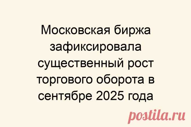 Московская биржа зафиксировала существенный рост торгового оборота в сентябре 2025 года