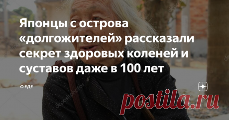 Японцы с острова «долгожителей» рассказали секрет здоровых коленей и суставов даже в 100 лет Если верить имеющимся данным и статистикам, только четверть и мужчин и чуть больше трети женщин не имеют никаких претензий к состоянию своих суставов после 45 лет. Причин, по которым у большинства людей имеются проблемы с суставами множество: -избыток веса -неправильное питание -травмы молодости -ушибы и растяжения -и другое Как известно, жители Японии славятся своим хорошим здоров...