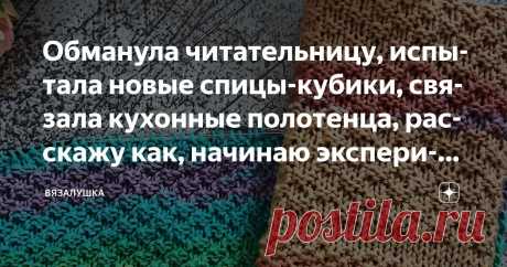 Обманула читательницу, испытала новые спицы-кубики, связала кухонные полотенца, расскажу как, начинаю эксперимент - обо всем понемногу Статья автора «Вязалушка» в Дзене ✍: Начну с обмана. Может быть, это громкое слово, скорее ввела в заблуждение свою читательницу, но только потому, что сама заблуждалась.