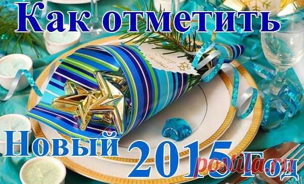 КАК ВСТРЕЧАТЬ НОВЫЙ 2015 ГОД? | Женский журнал