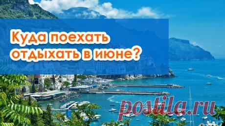 Куда поехать отдыхать в июне? Советы по отдыху в июне за границей и в России: где лучший пляжный отдых, где самые интересные фестивали и праздники в июне - Греция, Черногория, Болгария, Испания, Израиль, Марокко, Кипр, Португалия, Таиланд, Хорватия.
