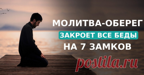 Молитва-оберег закроет все беды на 7 замков! Лучший способ попросить высшие силы о заступничестве.
