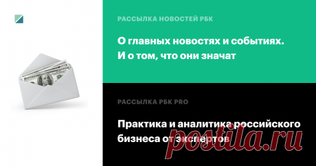 Рассылки РБК Отбираем главные новости и объясняем, что они значат