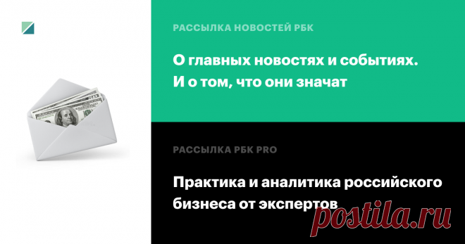 Рассылки РБК Отбираем главные новости и объясняем, что они значат