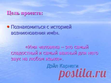 Цель проекта: Познакомиться с историей возникновения имён. «Имя человека – это самый сладостный и самый важный для него звук на любом языке». Дэйл Карнеги. - Картинка 2 - Имена людей - Имя - Картинки по психологии