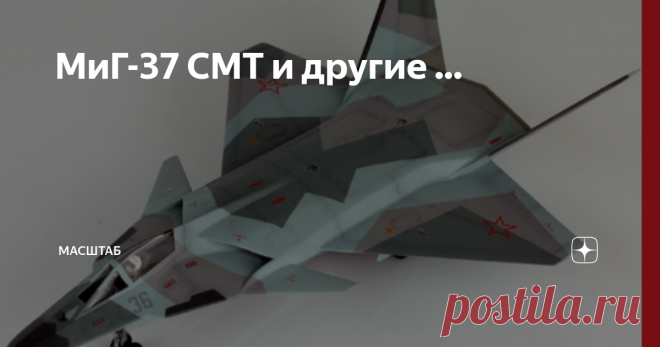 МиГ-37 СМТ и другие ... Сегодня будет необычный пост. В нем будут показаны такие самолёты как МиГ-41, МиГ-37 У 