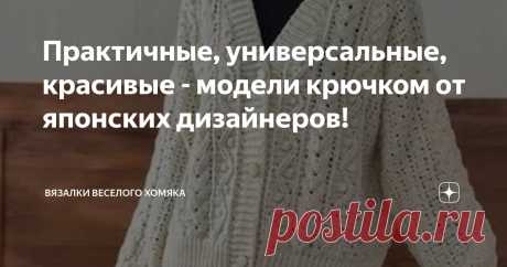 Практичные, универсальные, красивые - модели крючком от японских дизайнеров! Статья автора «Вязалки Веселого Хомяка» в Дзене ✍: Все самые стильные люди в мире придерживаются того, что работает лучше всего, как подсказывает им опыт и знания.