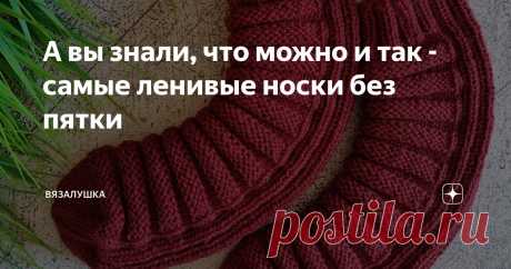 А вы знали, что можно и так - самые ленивые носки без пятки Статья автора «Вязалушка» в Дзене ✍: Не поверите, как красиво сидят эти непонятные "закорючки" на ноге! Да и удобно вроде.