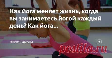 Красота и Здоровье Пост автора «Красота и Здоровье» в Дзене ✍:  Как йога меняет жизнь, когда вы занимаетесь йогой каждый день?  Как йога преображает жизнь  Изменила ли йога вашу жизнь?