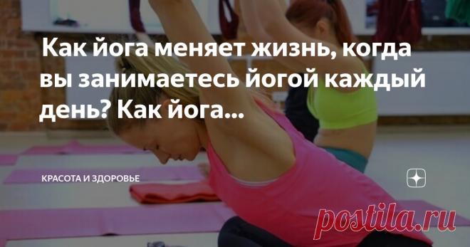 Красота и Здоровье Пост автора «Красота и Здоровье» в Дзене ✍:  Как йога меняет жизнь, когда вы занимаетесь йогой каждый день?  Как йога преображает жизнь  Изменила ли йога вашу жизнь?