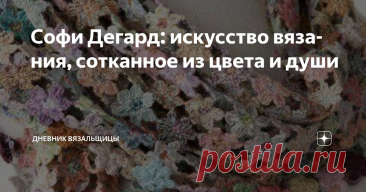 Софи Дегард: искусство вязания, сотканное из цвета и души Статья автора «Дневник вязальщицы» в Дзене ✍: Софи Дегард — имя, которое вызывает трепет у ценителей текстильного искусства по всему миру.