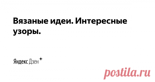 Вязаные идеи. Интересные узоры. | Яндекс Дзен Добро пожаловать на мой канал! Меня зовут Юлиана и здесь я собираю коллекцию интересных, необычных узоров спицами и идей для вязания! 

Больше идей на нашем сайте: http://knitideas.ru