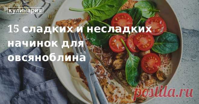 15 сладких и несладких начинок для овсяноблина. Кулинарные статьи и лайфхаки 15 сладких и несладких начинок для овсяноблина. Рецепты, лайфхаки, обзоры и интересные истории из жизни. Все о доме, семье, уюте, готовке, а также рецепты с фото на сайте Едим Дома