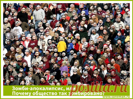 Зомби-апокалипсис, или Почему общество так зомбировано? Цель статьи - показать, насколько сильно наше общество является запрограммированным, и каковы причины этого.  Давайте порассуждаем!