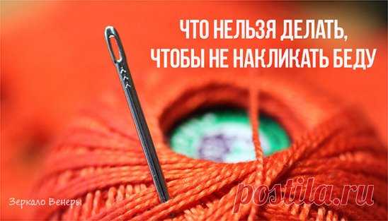 ЧТО НЕЛЬЗЯ ДЕЛАТЬ, ЧТОБЫ НЕ НАКЛИКАТЬ БЕДУ