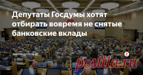 Депутаты Госдумы хотят отбирать вовремя не снятые банковские вклады