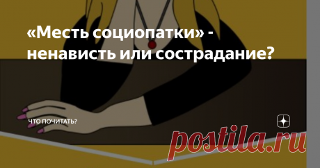 «Месть социопатки» - ненависть или сострадание? В нестабильном современном мире, полном социальной неустроенности, финансовых проблем и, как следствие, роста агрессии, термин социопатия стал звучать также часто, как депрессия. На самом деле, обычно предполагается бытовое понимание явления.
Официально, социопатия – это расстройство человеческой личности, которое проявляется в игнорировании социальных норм и невозможности поддерживать нормальные