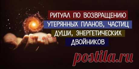 *Ритуал по возвращению утерянных планов, частиц души, энергетических двойников*

Техника по восстановлению энергии. Она безопасная, рабочая, и просто потрясающая по своей результативности. Нашла я ее случайно, у кого-то на страничке, лет шесть назад. Результат оказался потрясающим.

В течении жизни человек теряет себя по кусочкам. Он оставляет части своей души, которые оказываются привязанными к людям, местам, ситуациям. Теряя части себя, мы теряем свою личную силу. И так ...
