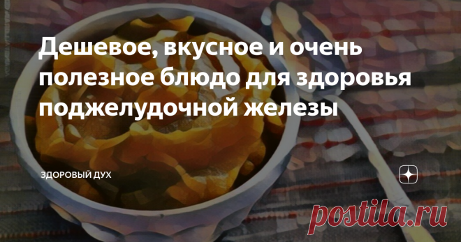 Дешевое, вкусное и очень полезное блюдо для здоровья поджелудочной железы | Здоровый Дух | Дзен