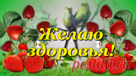 Пожелание Здоровья. Оно всегда нужней всего! Тебе сил, энергии и красивая клубничка. Ведь это вкусно и здоровью плюс!