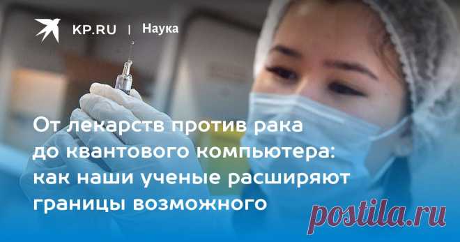2025--От лекарств ПРОТИВ РАКА до КВАНТОВОГО КОМПЬЮТОРА: как наши ученые расширяют границы возможного В День российской науки перечислены прорывы отечественных ученых