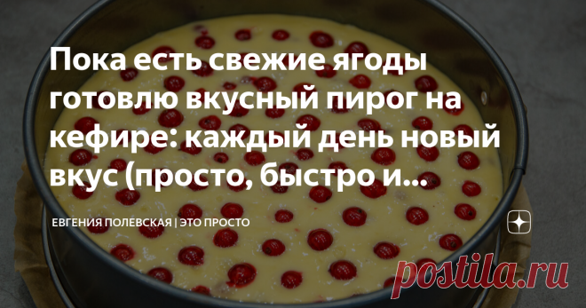 Пока есть свежие ягоды готовлю вкусный пирог на кефире: каждый день новый вкус (просто, быстро и недорого) Статья автора «Евгения Полевская | Это просто» в Дзене ✍: Сейчас на дворе июль, а значит пора есть малину, клубнику, вишню, шелковицу, красную и чёрную смородину.