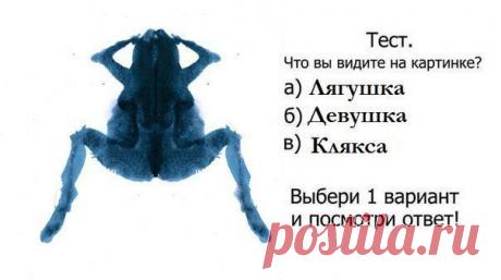 А что вы увидели на картинке?
- Если вы увидели на картинке женщину - то вы типичный мужчина, зацикленный на половых отношениях с противоположным полом. Если вы - женщина, что у вас логический острый ум и много мужских черт. Возможно - некоторая склонность к бисексуальности.
- Если вы увидели лягушку, то вы скорее всего женщина. Если вы все же мужчина, можно охарактеризовать вас, как уравновешенного и сильного в эмоциональном плане человека.
- Если вы увидели кляксу, в которой нет сходства ни