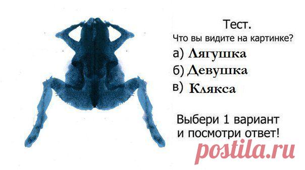 А что вы увидели на картинке?
- Если вы увидели на картинке женщину - то вы типичный мужчина, зацикленный на половых отношениях с противоположным полом. Если вы - женщина, что у вас логический острый ум и много мужских черт. Возможно - некоторая склонность к бисексуальности.
- Если вы увидели лягушку, то вы скорее всего женщина. Если вы все же мужчина, можно охарактеризовать вас, как уравновешенного и сильного в эмоциональном плане человека.
- Если вы увидели кляксу, в которой нет сходства ни
