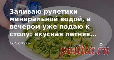 Заливаю рулетики минеральной водой, а вечером уже подаю к столу: вкусная летняя закуска