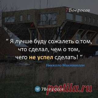 7Вопросов “ Я лучше буду сожалеть о том, что сделал, чем о том, чего не успел сделать! “ © Никколо Макиавелли