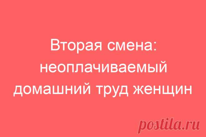 Вторая смена: неоплачиваемый домашний труд женщин
